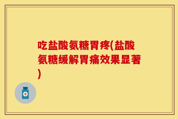 吃盐酸氨糖胃疼(盐酸氨糖缓解胃痛效果显著)
