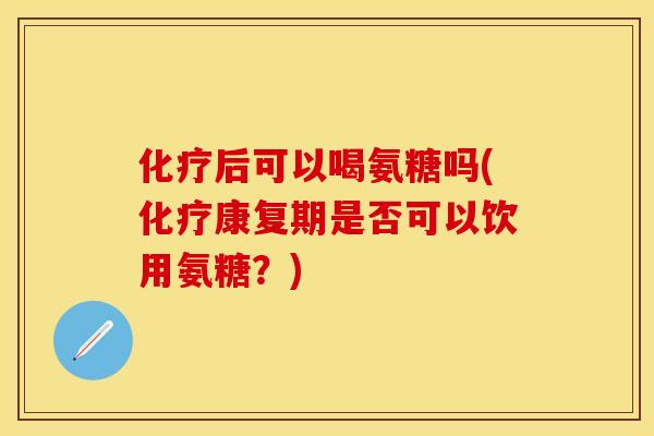 后可以喝氨糖吗(康复期是否可以饮用氨糖？)