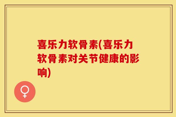 喜乐力软骨素(喜乐力软骨素对关节健康的影响)