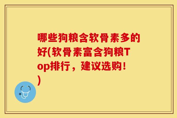 哪些狗粮含软骨素多的好(软骨素富含狗粮Top排行，建议选购！)