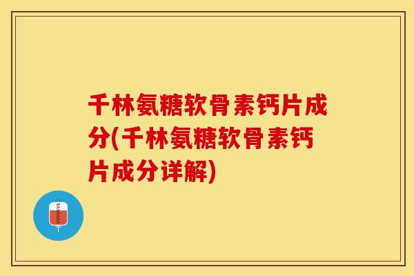 千林氨糖软骨素钙片成分(千林氨糖软骨素钙片成分详解)