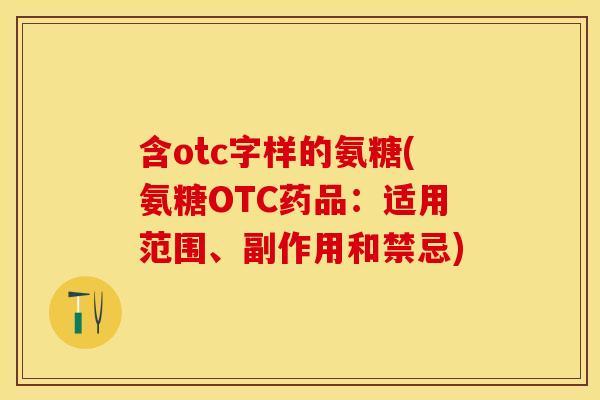 含otc字样的氨糖(氨糖OTC药品:适用范围、副作用和禁忌) 含otc字样的氨糖(氨糖OTC药品:适用范围、副作用和禁忌)