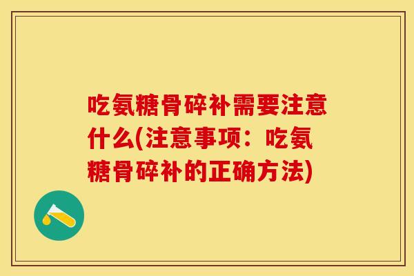 吃氨糖骨碎补需要注意什么(注意事项:吃氨糖骨碎补的正确方法) 吃氨糖骨碎补需要注意什么(注意事项:吃氨糖骨碎补的正确方法)