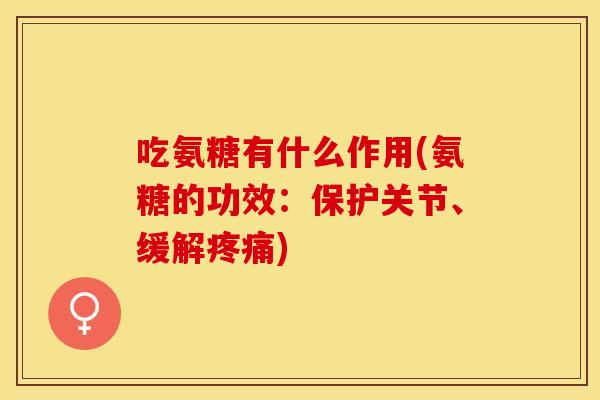 吃氨糖有什么作用(氨糖的功效：保护关节、缓解)
