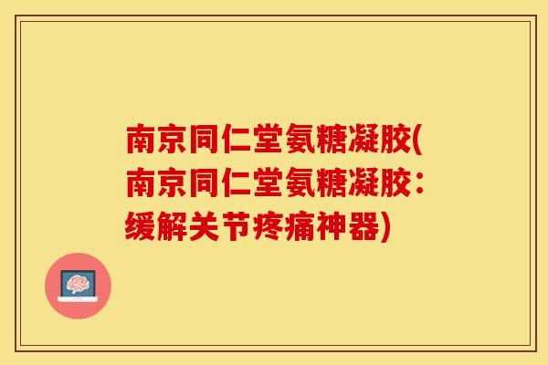 南京同仁堂氨糖凝胶(南京同仁堂氨糖凝胶:缓解关节神器) 南京同仁堂氨糖凝胶(南京同仁堂氨糖凝胶:缓解关节神器)