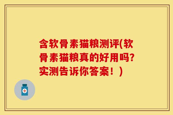 含软骨素猫粮测评(软骨素猫粮真的好用吗?实测告诉你答案!) 含软骨素猫粮测评(软骨素猫粮真的好用吗?实测告诉你答案!)