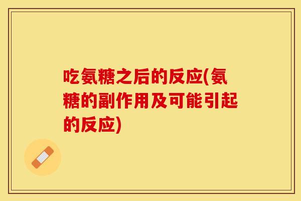 吃氨糖之后的反应(氨糖的副作用及可能引起的反应)