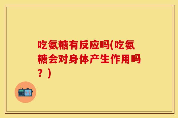 吃氨糖有反应吗(吃氨糖会对身体产生作用吗？)