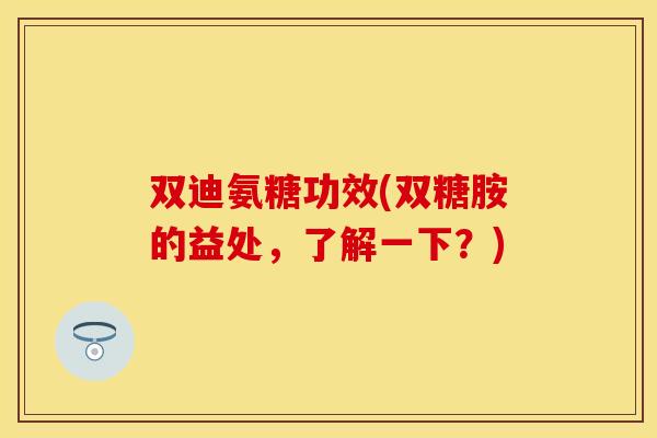 双迪氨糖功效(双糖胺的益处，了解一下？)