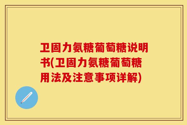 卫固力氨糖葡萄糖说明书(卫固力氨糖葡萄糖用法及注意事项详解) 卫固力氨糖葡萄糖说明书(卫固力氨糖葡萄糖用法及注意事项详解)