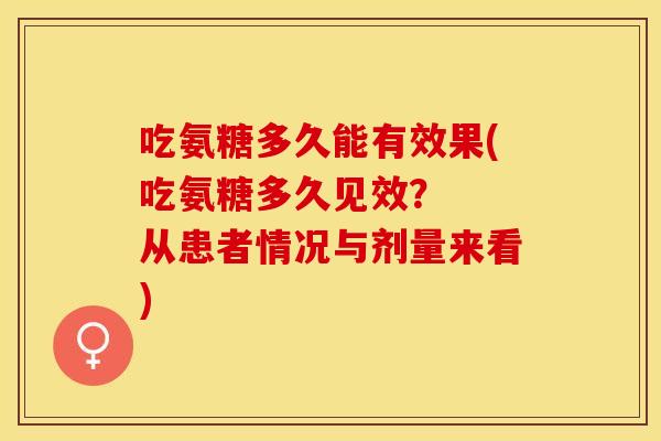 吃氨糖多久能有效果(吃氨糖多久见效？  从患者情况与剂量来看)