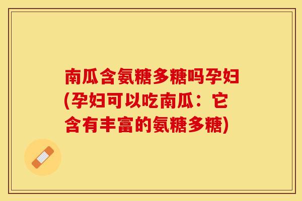 南瓜含氨糖多糖吗孕妇(孕妇可以吃南瓜：它含有丰富的氨糖多糖)