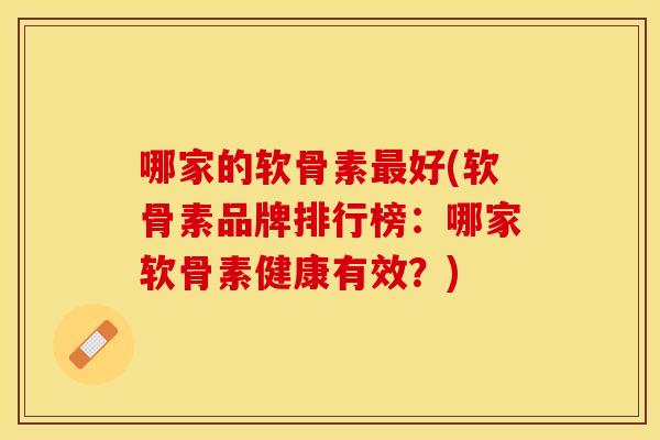 哪家的软骨素最好(软骨素品牌排行榜：哪家软骨素健康有效？)
