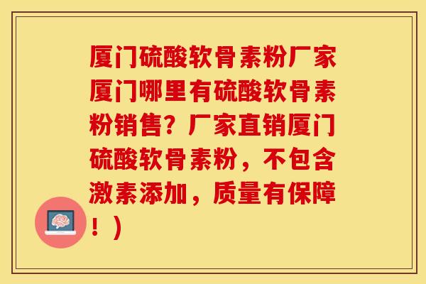 厦门硫酸软骨素粉厂家厦门哪里有硫酸软骨素粉销售？厂家直销厦门硫酸软骨素粉，不包含激素添加，质量有保障！)