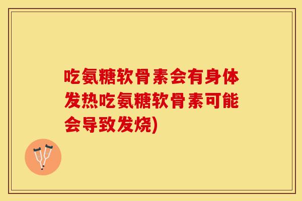 吃氨糖软骨素会有身体发热吃氨糖软骨素可能会导致发烧)
