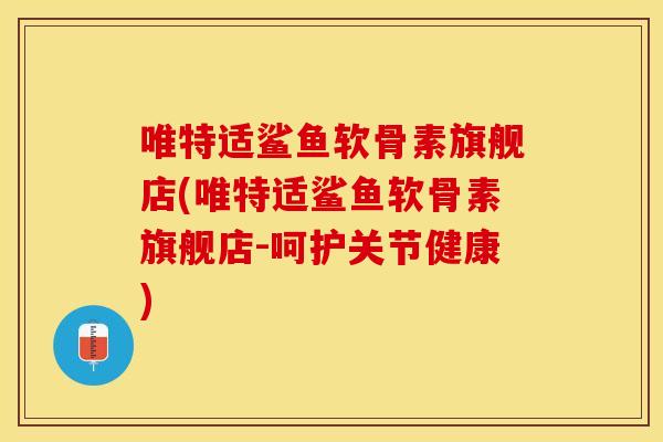 唯特适鲨鱼软骨素旗舰店(唯特适鲨鱼软骨素旗舰店-呵护关节健康)