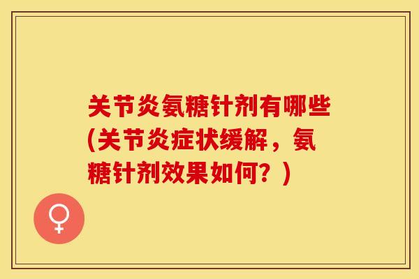 关节炎氨糖针剂有哪些(关节炎症状缓解，氨糖针剂效果如何？)