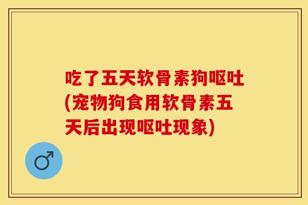 吃了五天软骨素狗(宠物狗食用软骨素五天后出现现象) 吃了五天软骨素狗(宠物狗食用软骨素五天后出现现象)