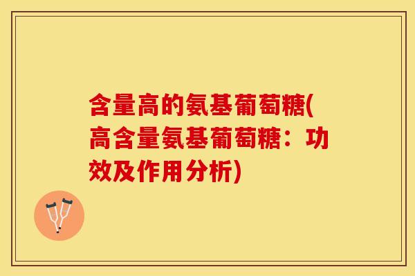 含量高的氨基葡萄糖(高含量氨基葡萄糖:功效及作用分析) 含量高的氨基葡萄糖(高含量氨基葡萄糖:功效及作用分析)