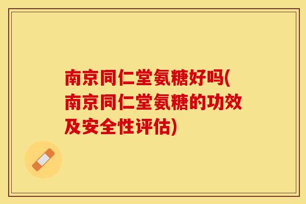 南京同仁堂氨糖好吗(南京同仁堂氨糖的功效及安全性评估)