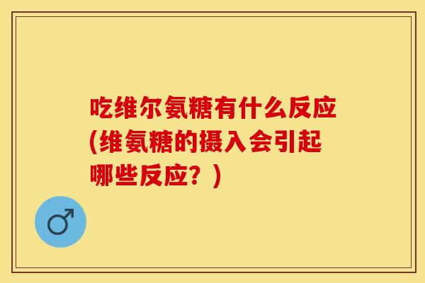 吃维尔氨糖有什么反应(维氨糖的摄入会引起哪些反应？)