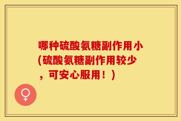 哪种硫酸氨糖副作用小(硫酸氨糖副作用较少，可安心服用！)