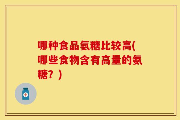 哪种食品氨糖比较高(哪些食物含有高量的氨糖?) 哪种食品氨糖比较高(哪些食物含有高量的氨糖?)