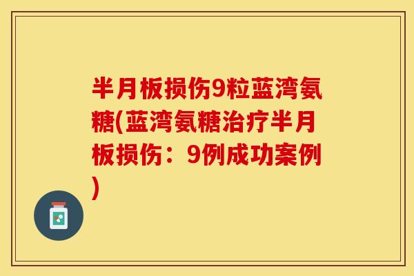 半月板损伤9粒蓝湾氨糖(蓝湾氨糖治疗半月板损伤：9例成功案例)