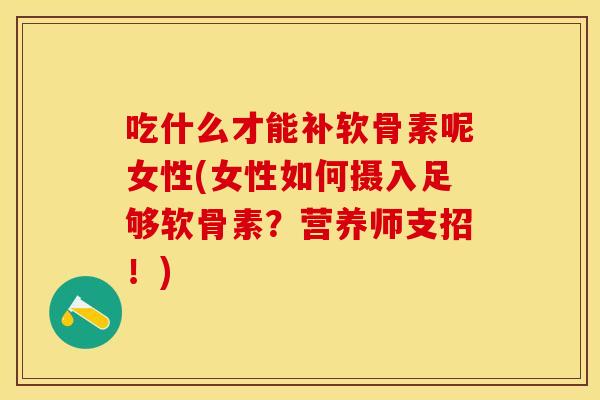 吃什么才能补软骨素呢女性(女性如何摄入足够软骨素？营养师支招！)