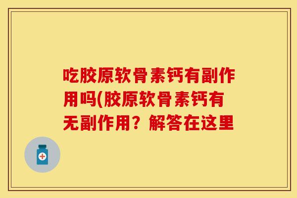 吃胶原软骨素钙有副作用吗(胶原软骨素钙有无副作用？解答在这里