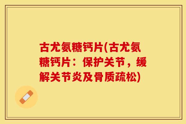 古尤氨糖钙片(古尤氨糖钙片：保护关节，缓解关节炎及骨质疏松)
