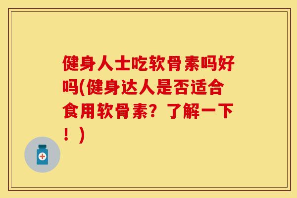 健身人士吃软骨素吗好吗(健身达人是否适合食用软骨素？了解一下！)