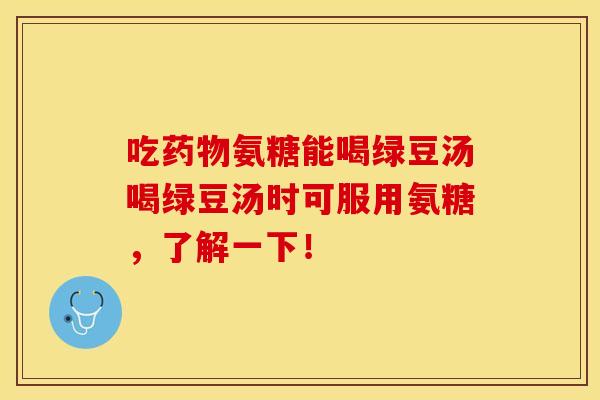 吃药物氨糖能喝绿豆汤喝绿豆汤时可服用氨糖，了解一下！