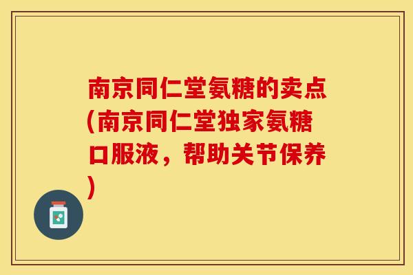 南京同仁堂氨糖的卖点(南京同仁堂独家氨糖口服液，帮助关节保养)