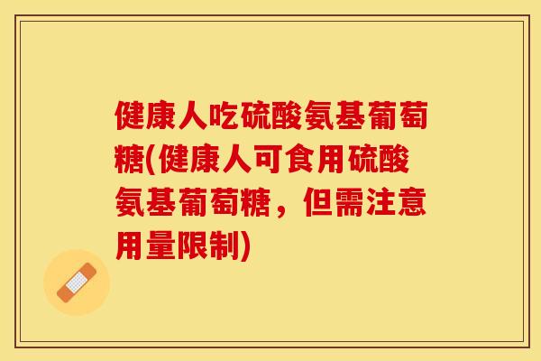 健康人吃硫酸氨基葡萄糖(健康人可食用硫酸氨基葡萄糖，但需注意用量限制)