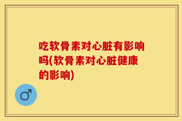 吃软骨素对有影响吗(软骨素对健康的影响) 吃软骨素对有影响吗(软骨素对健康的影响)