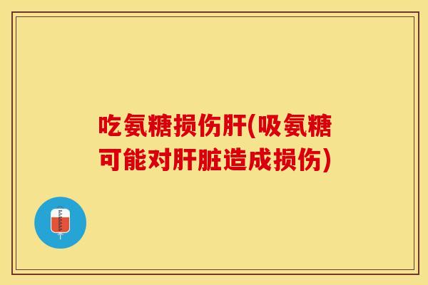 吃氨糖损伤(吸氨糖可能对造成损伤) 吃氨糖损伤(吸氨糖可能对造成损伤)