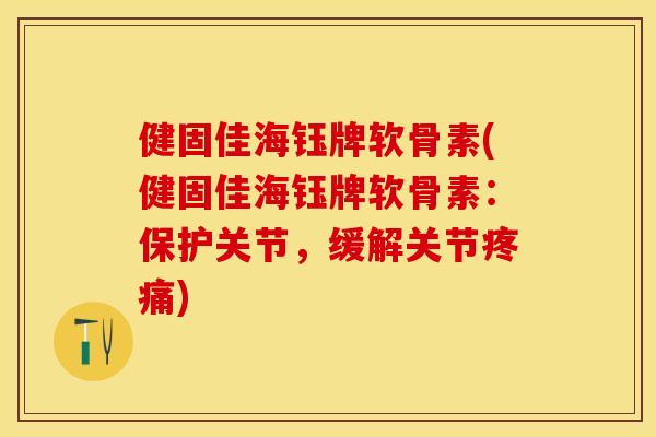 健固佳海钰牌软骨素(健固佳海钰牌软骨素:保护关节,缓解关节) 健固佳海钰牌软骨素(健固佳海钰牌软骨素:保护关节,缓解关节)
