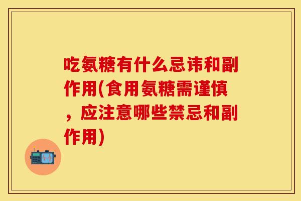 吃氨糖有什么忌讳和副作用(食用氨糖需谨慎，应注意哪些禁忌和副作用)