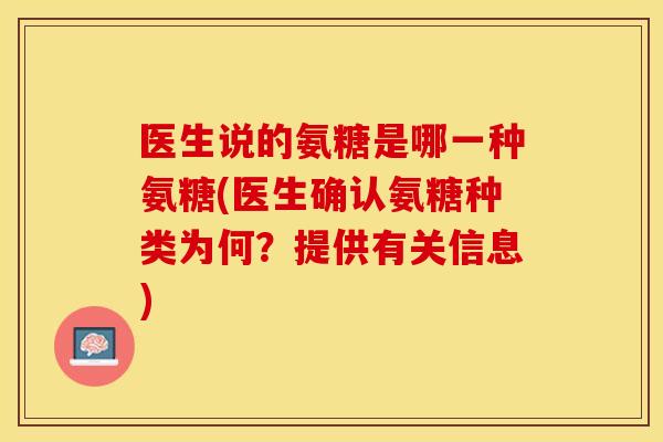 医生说的氨糖是哪一种氨糖(医生确认氨糖种类为何?提供有关信息) 医生说的氨糖是哪一种氨糖(医生确认氨糖种类为何?提供有关信息)
