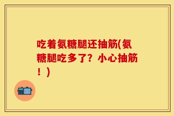 吃着氨糖腿还抽筋(氨糖腿吃多了？小心抽筋！)