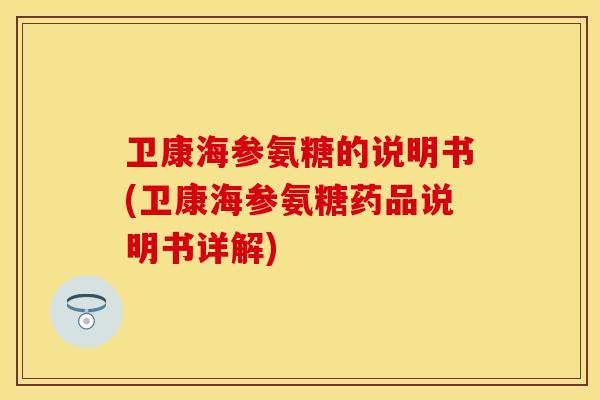 卫康海参氨糖的说明书(卫康海参氨糖药品说明书详解)