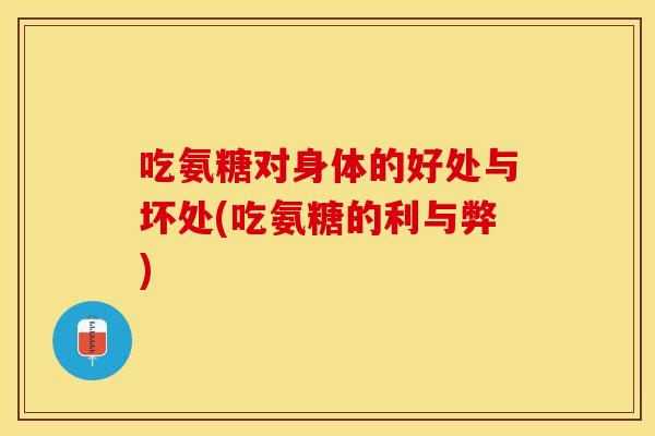 吃氨糖对身体的好处与坏处(吃氨糖的利与弊)