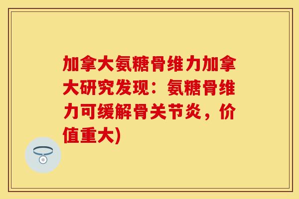 加拿大氨糖骨维力加拿大研究发现：氨糖骨维力可缓解骨关节炎，价值重大)