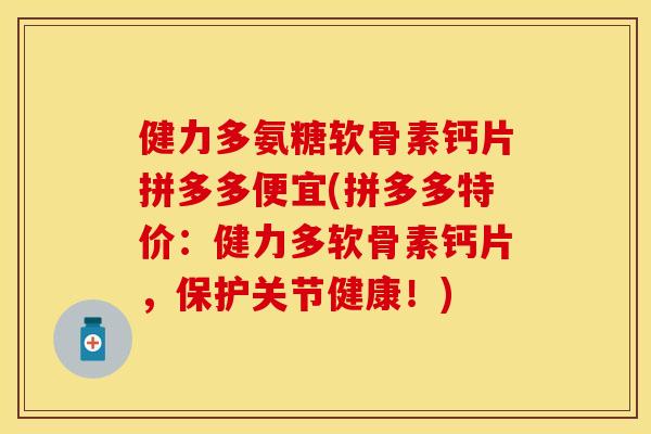 健力多氨糖软骨素钙片拼多多便宜(拼多多特价:健力多软骨素钙片,保护关节健康!) 健力多氨糖软骨素钙片拼多多便宜(拼多多特价:健力多软骨素钙片,保护关节健康!)
