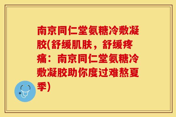 南京同仁堂氨糖冷敷凝胶(舒缓，舒缓：南京同仁堂氨糖冷敷凝胶助你度过难熬夏季)