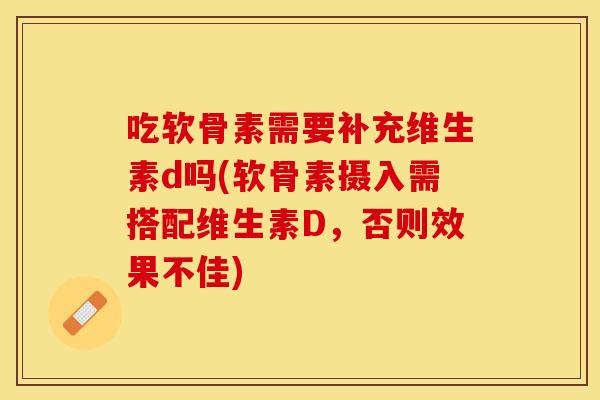吃软骨素需要补充维生素d吗(软骨素摄入需搭配维生素D，否则效果不佳)