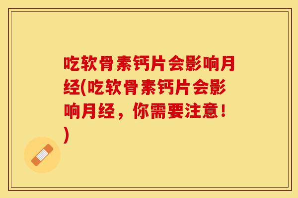 吃软骨素钙片会影响(吃软骨素钙片会影响，你需要注意！)