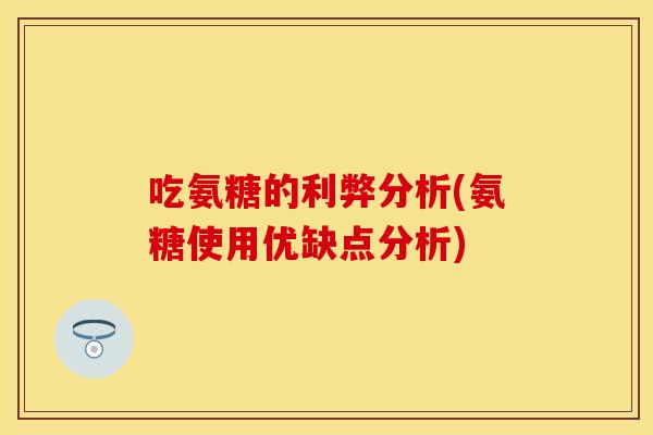 吃氨糖的利弊分析(氨糖使用优缺点分析)