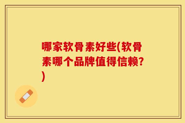 哪家软骨素好些(软骨素哪个品牌值得信赖?) 哪家软骨素好些(软骨素哪个品牌值得信赖?)
